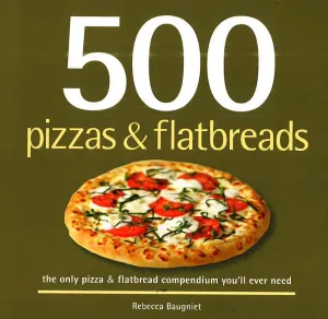 500 Pizzas & Flatbreads: The Only Pizza And Flatbread Compendium You'Ll Ever Need (500 Cooking (Sellers))